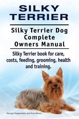 Silky Terrier. Silky Terrier Dog Complete Owners Manual. Silky Terrier book for care, costs, feeding, grooming, health and training.