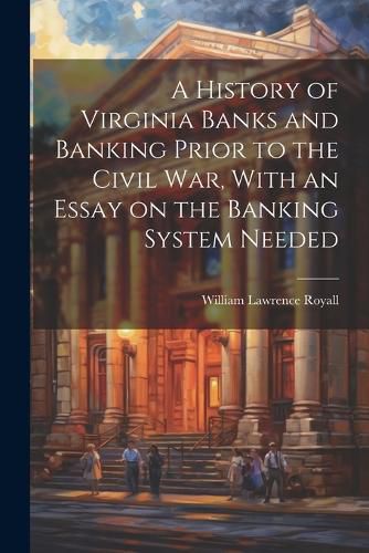 Cover image for A History of Virginia Banks and Banking Prior to the Civil War, With an Essay on the Banking System Needed