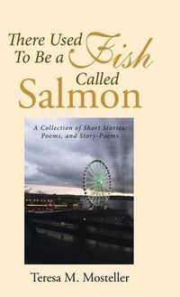 Cover image for There Used To Be a Fish Called Salmon: A Collection of Short Stories, Poems, and Story-Poems