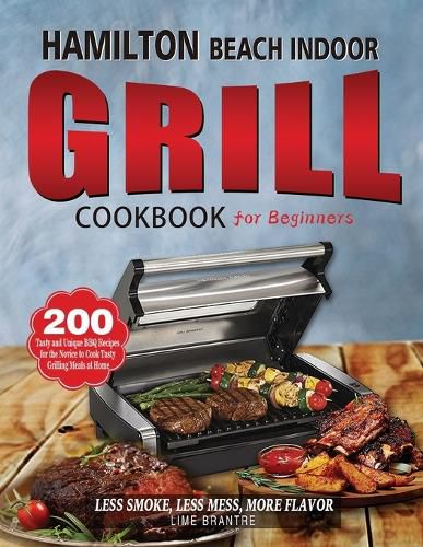 Cover image for Hamilton Beach Indoor Grill Cookbook for Beginners: 200 Tasty and Unique BBQ Recipes for the Novice to Cook Tasty Grilling Meals at Home (Less Smoke, Less Mess, More Flavor)