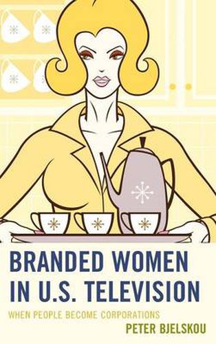 Cover image for Branded Women in U.S. Television: When People Become Corporations