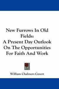 Cover image for New Furrows in Old Fields: A Present Day Outlook on the Opportunities for Faith and Work