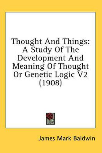 Cover image for Thought and Things: A Study of the Development and Meaning of Thought or Genetic Logic V2 (1908)