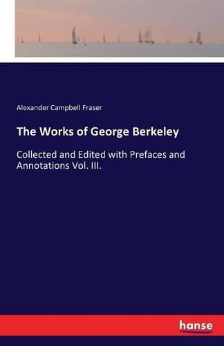 Cover image for The Works of George Berkeley: Collected and Edited with Prefaces and Annotations Vol. III.