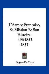 Cover image for L'Armee Francaise, Sa Mission Et Son Histoire: 496-1852 (1852)