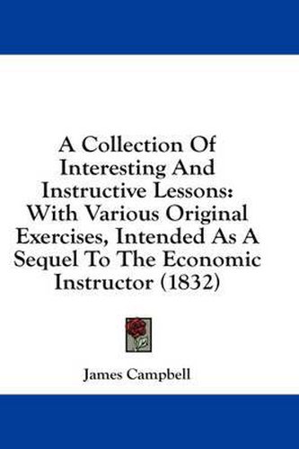 Cover image for A Collection of Interesting and Instructive Lessons: With Various Original Exercises, Intended as a Sequel to the Economic Instructor (1832)