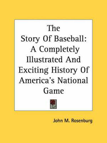 Cover image for The Story of Baseball: A Completely Illustrated and Exciting History of America's National Game