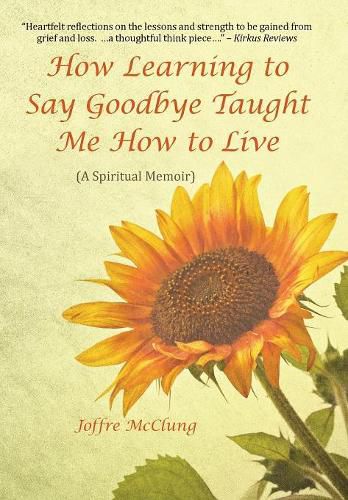 Cover image for How Learning to Say Goodbye Taught Me How to Live: (A Spiritual Memoir)