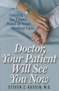 Cover image for Doctor, Your Patient Will See You Now: Gaining the Upper Hand in Your Medical Care