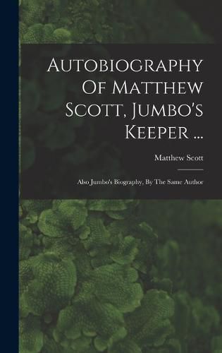 Cover image for Autobiography Of Matthew Scott, Jumbo's Keeper ...