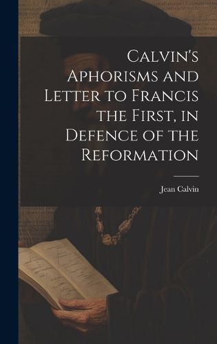 Cover image for Calvin's Aphorisms and Letter to Francis the First, in Defence of the Reformation