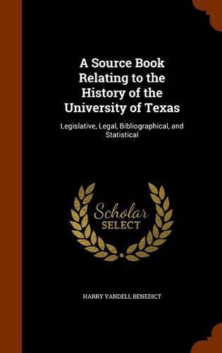 Cover image for A Source Book Relating to the History of the University of Texas: Legislative, Legal, Bibliographical, and Statistical