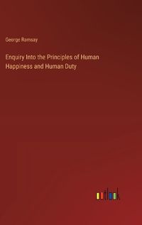 Cover image for Enquiry Into the Principles of Human Happiness and Human Duty