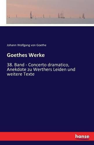 Cover image for Goethes Werke: 38. Band - Concerto dramatico, Anekdote zu Werthers Leiden und weitere Texte