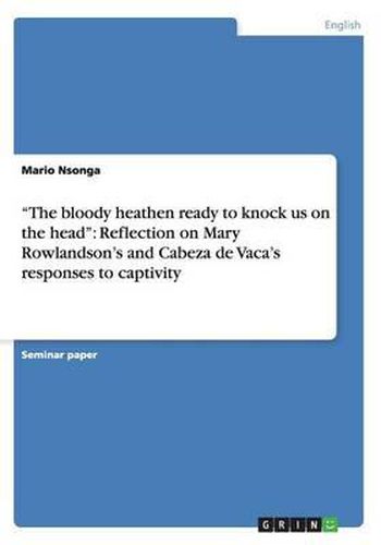 Cover image for The Bloody Heathen Ready to Knock Us on the Head: Reflection on Mary Rowlandson's and Cabeza de Vaca's Responses to Captivity