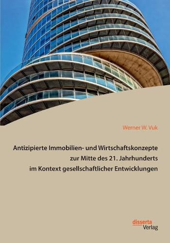 Cover image for Antizipierte Immobilien- und Wirtschaftskonzepte zur Mitte des 21. Jahrhunderts im Kontext gesellschaftlicher Entwicklungen