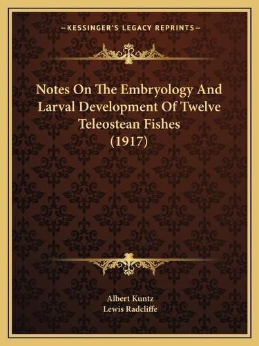 Cover image for Notes on the Embryology and Larval Development of Twelve Teleostean Fishes (1917)