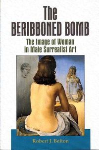 Cover image for The Beribboned Bomb: The Image of Woman in Male Surrealist Art