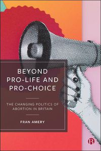 Cover image for Beyond Pro-life and Pro-choice: The Changing Politics of Abortion in Britain