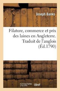 Cover image for Filature, Commerce Et Prix Des Laines En Angleterre. Traduit de l'Anglois: Correspondance Entre MM. Banks, Arthur Young Et Plusieurs Grands Proprietaires d'Angleterre