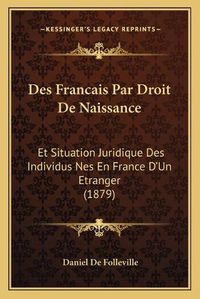 Cover image for Des Francais Par Droit de Naissance: Et Situation Juridique Des Individus Nes En France D'Un Etranger (1879)