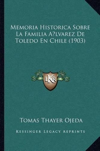 Cover image for Memoria Historica Sobre La Familia Alvarez de Toledo En Chile (1903)