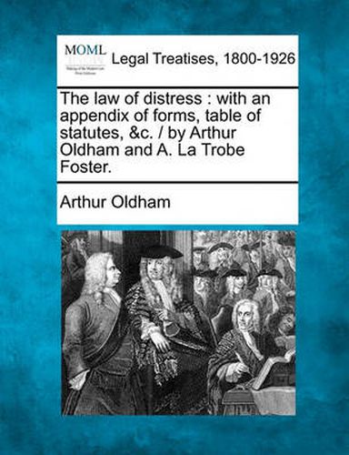 The Law of Distress: With an Appendix of Forms, Table of Statutes, &C. / By Arthur Oldham and A. La Trobe Foster.