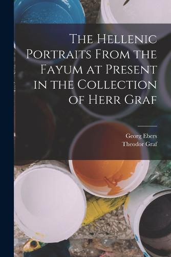 Cover image for The Hellenic Portraits From the Fayum at Present in the Collection of Herr Graf