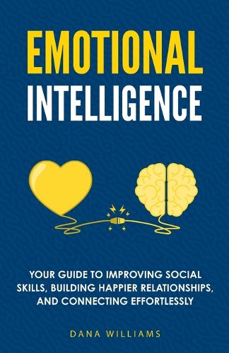 Cover image for Emotional Intelligence: Your Guide to Improving Social Skills, Building Happier Relationships, and Connecting Effortlessly