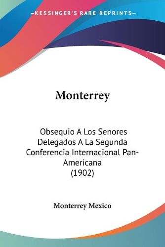 Cover image for Monterrey: Obsequio a Los Senores Delegados a la Segunda Conferencia Internacional Pan-Americana (1902)