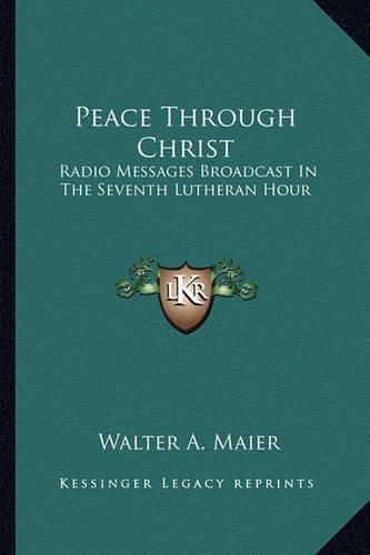 Cover image for Peace Through Christ: Radio Messages Broadcast in the Seventh Lutheran Hour