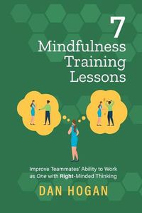 Cover image for 7 Mindfulness Training Lessons: Improve Teammates' Ability to Work as One with Right-Minded Thinking