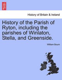 Cover image for History of the Parish of Ryton, Including the Parishes of Winlaton, Stella, and Greenside.