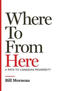 Cover image for Where to from Here: A Path to Canadian Prosperity