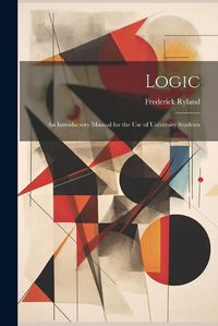 Cover image for Logic; an Introductory Manual for the use of University Students