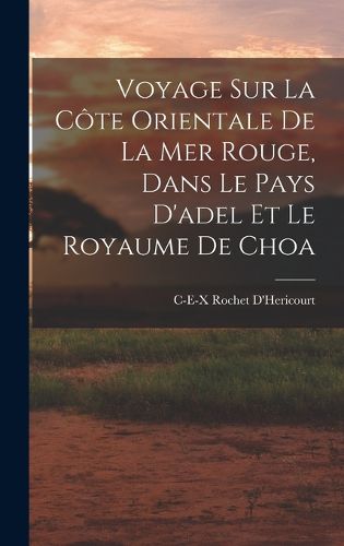 Cover image for Voyage Sur La Cote Orientale De La Mer Rouge, Dans Le Pays D'adel Et Le Royaume De Choa