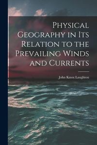 Cover image for Physical Geography in Its Relation to the Prevailing Winds and Currents