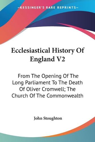 Cover image for Ecclesiastical History of England V2: From the Opening of the Long Parliament to the Death of Oliver Cromwell; The Church of the Commonwealth