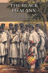 Cover image for The Black Phalanx: A History of the Negro Soldiers of the United States in the wars of 1775-1812 & 1861-1865