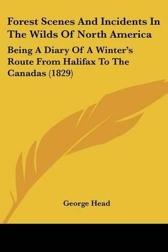 Cover image for Forest Scenes and Incidents in the Wilds of North America: Being a Diary of a Winter's Route from Halifax to the Canadas (1829)