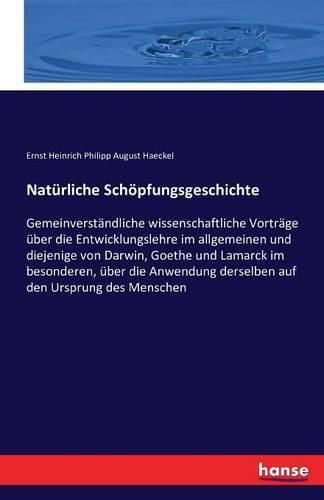 Cover image for Naturliche Schoepfungsgeschichte: Gemeinverstandliche wissenschaftliche Vortrage uber die Entwicklungslehre im allgemeinen und diejenige von Darwin, Goethe und Lamarck im besonderen, uber die Anwendung derselben auf den Ursprung des Menschen