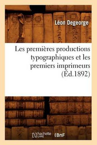 Cover image for Les Premieres Productions Typographiques Et Les Premiers Imprimeurs (Ed.1892)