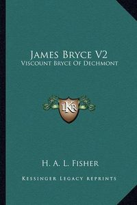 Cover image for James Bryce V2: Viscount Bryce of Dechmont