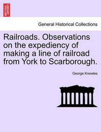 Cover image for Railroads. Observations on the Expediency of Making a Line of Railroad from York to Scarborough.