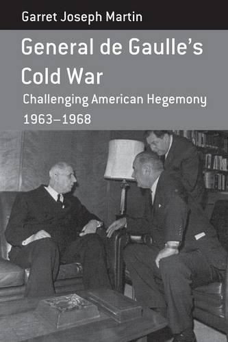 General de Gaulle's Cold War: Challenging American Hegemony, 1963-68