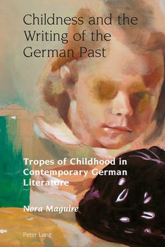 Cover image for Childness and the Writing of the German Past: Tropes of Childhood in Contemporary German Literature