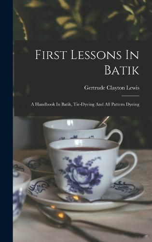 Cover image for First Lessons In Batik; A Handbook In Batik, Tie-dyeing And All Pattern Dyeing