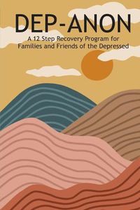 Cover image for Dep-Anon: A 12 Step Recovery Program for Family and Friends of the Depressed