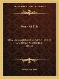 Cover image for Perry at Erie: How Captain Dobbins, Benjamin Fleming and Others Assisted Him (1915)