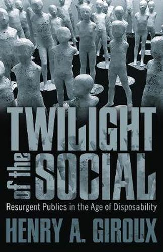 Cover image for Twilight of the Social: Resurgent Politics in an Age of Disposability?